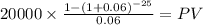 20000 \times \frac{1-(1+0.06)^{-25} }{0.06} = PV\\