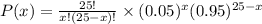 P(x)=\frac{25 !}{x !(25-x) !} \times(0.05)^{x}(0.95)^{25-x}