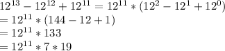 12^{13}-12^{12}+12^{11} = 12^{11}*(12^2-12^1+12^0)\\= 12^{11} *(144-12+1)\\=12^{11} * 133\\= 12^{11} * 7 * 19