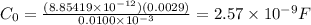 C_0=\frac{(8.85419\times10^{-12})(0.0029)}{0.0100\times10^{-3}}=2.57\times10^{-9} F