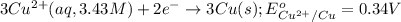 3Cu^{2+}(aq,3.43M)+2e^-\rightarrow 3Cu(s);E^o_{Cu^{2+}/Cu}=0.34V