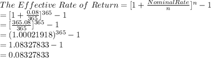 The\ Effective \ Rate \ of \ Return = [1+\frac{Nominal Rate}{n}]^n-1\\=[1+\frac{0.08}{365} ]^{365}-1\\=[\frac{365.08}{365} ]^{365}-1\\=(1.00021918)^{365}-1\\=1.08327833-1\\=0.08327833