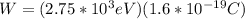 W = (2.75*10^3eV)(1.6*10^{-19}C)
