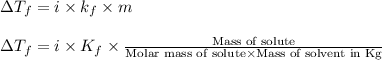 \Delta T_f=i\times k_f\times m\\\\\Delta T_f=i\times K_f\times\frac{\text{Mass of solute}}{\text{Molar mass of solute}\times \text{Mass of solvent in Kg}}
