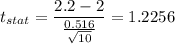 t_{stat} = \displaystyle\frac{2.2 - 2}{\frac{0.516}{\sqrt{10}} } = 1.2256