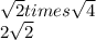 \sqrt{2}   times  \sqrt{4} \\2\sqrt{2}