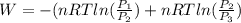 W = -(nRT ln(\frac{P_{1} }{P_{2} })+nRTln(\frac{P_{2} }{P_{3} })