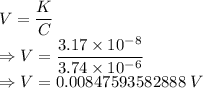 V=\dfrac{K}{C}\\\Rightarrow V=\dfrac{3.17\times 10^{-8}}{3.74\times 10^{-6}}\\\Rightarrow V=0.00847593582888\ V