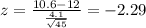 z=\frac{10.6-12}{\frac{4.1}{\sqrt{45}}}=-2.29