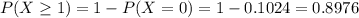 P(X \geq 1) = 1 - P(X = 0) = 1 - 0.1024 = 0.8976