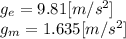 g_{e} = 9.81[m/s^2]\\g_{m} = 1.635[m/s^2]
