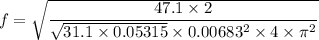 f=\sqrt{\dfrac{47.1\times 2}{\sqrt{31.1\times 0.05315}\times 0.00683^2\times4\times \pi^2}}