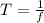 T=\frac{1}{f}