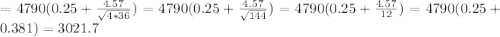 = 4790(0.25 + \frac{4.57}{\sqrt{4*36}}) = 4790(0.25 + \frac{4.57}{\sqrt{144}}) = 4790(0.25 + \frac{4.57}{12}) = 4790(0.25 + 0.381) = 3021.7