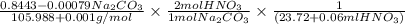 \frac{0.8443 - 0.00079 Na_{2}CO_{3}}{105.988 + 0.001 g/mol} \times \frac{2 mol HNO_{3}}{1 mol Na_{2}CO_{3}} \times \frac{1}{(23.72 + 0.06 ml HNO_{3})}
