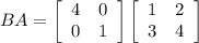 BA = \left[\begin{array}{ccc}4&0\\0&1\end{array}\right] \left[\begin{array}{ccc}1&2\\3&4\end{array}\right]