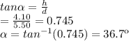 tan \alpha= \frac{h}{d}\\ =\frac{4.10}{5.50} = 0.745\\\alpha=tan^{-1}(0.745) = 36.7\º