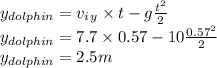 y_{dolphin} = v_i_y \times t-g\frac{t^2}{2}\\y_{dolphin}= 7.7 \times 0.57-10\frac{0.57^2}{2}\\y_{dolphin}=2.5 m