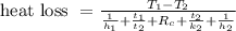 \text{heat loss } =  \frac{T_1 - T_2} { \frac{1}{h_1} + \frac{t_1}{t_2} + R_c + \frac{t_2}{k_2} + \frac{1}{h_2}}
