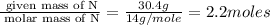\frac{\text{ given mass of N}}{\text{ molar mass of N}}= \frac{30.4g}{14g/mole}=2.2moles