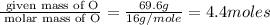 \frac{\text{ given mass of O}}{\text{ molar mass of O}}= \frac{69.6g}{16g/mole}=4.4moles