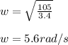 w=\sqrt{\frac{105}{3.4}}\\\\w=5.6rad/s