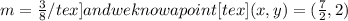 m=\frac{3}{8}{/tex] and we know a point [tex](x,y)=(\frac{7}{2},2)