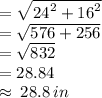 =  \sqrt{ {24}^{2}  +  {16}^{2} }  \\  =  \sqrt{576 + 256}  \\  =  \sqrt{832}  \\  = 28.84 \\   \approx \: 28.8 \: in