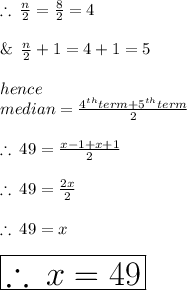 \therefore \:  \frac{n}{2}  =  \frac{8}{2}  = 4 \\  \\\&\:\:   \frac{n}{2}  + 1 = 4 + 1 = 5 \\  \\ hence \:  \\ median = \frac{ {4}^{th} term +  {5}^{th} term}{2}  \\  \\  \therefore \:  49 =  \frac{x - 1 + x + 1}{2}  \\  \\  \therefore \:  49 =  \frac{2x}{2} \\  \\  \therefore \:  49 = x \\  \\  \huge \purple { \boxed{\therefore \: x = 49}}