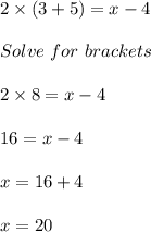 2 \times (3 + 5) = x - 4\\\\Solve\ for\ brackets\\\\2 \times 8 = x - 4\\\\16 = x - 4\\\\x = 16 + 4\\\\x = 20