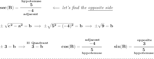 \bf sec(B)=\cfrac{\stackrel{hypotenuse}{5}}{\underset{adjacent}{-4}}\qquad \impliedby \textit{let's find the \underline{opposite side}} \\\\\\ \pm\sqrt{c^2-a^2}=b\implies \pm\sqrt{5^2-(-4)^2}=b\implies \pm\sqrt{9}=b \\\\\\ \pm 3 = b\implies \stackrel{II~Quadrant}{3=b}~\hfill cos(B)=\cfrac{\stackrel{adjacent}{-4}}{\underset{hypotenuse}{5}}~\hfill sin(B)=\cfrac{\stackrel{opposite}{3}}{\underset{hypotenuse}{5}} \\\\[-0.35em] ~\dotfill