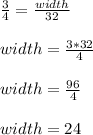 \frac{3}{4} =\frac{width}{32} \\\\width= \frac{3*32}{4}\\\\ width= \frac{96}{4}\\\\ width=24