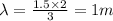 \lambda=\frac{1.5\times 2}{3}=1 m