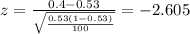 z=\frac{0.4 -0.53}{\sqrt{\frac{0.53(1-0.53)}{100}}}=-2.605
