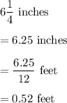 6\dfrac{1}{4}\text{ inches}\\\\= 6.25\text{ inches}\\\\= \dfrac{6.25}{12}\text{ feet}\\\\= 0.52\text{ feet}