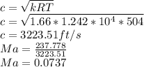 c=\sqrt{kRT}\\ c=\sqrt{1.66*1.242*10^4*504}\\ c=3223.51 ft/s\\Ma=\frac{237.778}{3223.51}\\ Ma=0.0737