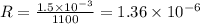 R=\frac{1.5\times10^{-3}}{1100}=1.36\times10^{-6} \Ohm