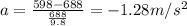 a=\frac{598-688}{\frac{688}{9.8}}=-1.28m/s^2