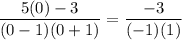 $\frac{5 (0)-3}{(0-1)(0+1) }=\frac{-3}{(-1)(1) }