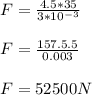 F=\frac{4.5*35}{3*10^{-3}}}\\\\F= \frac{157.5.5}{0.003}\\\\F=52500N