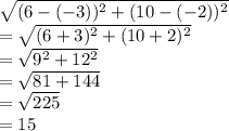 \sqrt{(6-(-3))^2+(10-(-2))^2} \\=\sqrt{(6+3)^2+(10+2)^2}\\ =\sqrt{9^2+12^2}\\ =\sqrt{81+144} \\=\sqrt{225} \\=15