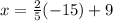 x=\frac{2}{5} (-15)+9