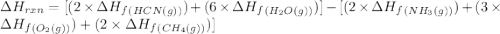 \Delta H_{rxn}=[(2\times \Delta H_f_{(HCN(g))})+(6\times \Delta H_f_{(H_2O(g))})]-[(2\times \Delta H_f_{(NH_3(g))})+(3\times \Delta H_f_{(O_2(g))})+(2\times \Delta H_f_{(CH_4(g))})]
