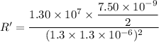 R'=\dfrac{1.30\times10^{7}\times\dfrac{7.50\times10^{-9}}{2}}{(1.3\times1.3\times10^{-6})^2}