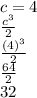 c=4\\\frac{c^3}{2}\\\frac{(4)^3}{2}\\\frac{64}{2}\\32
