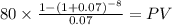 80 \times \frac{1-(1+0.07)^{-8} }{0.07} = PV\\