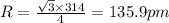 R=\frac{\sqrt{3}\times 314}{4}=135.9pm