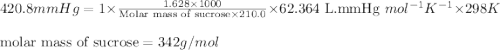 420.8mmHg=1\times \frac{1.628\times 1000}{\text{Molar mass of sucrose}\times 210.0}\times 62.364\text{ L.mmHg }mol^{-1}K^{-1}\times 298K\\\\\text{molar mass of sucrose}=342g/mol