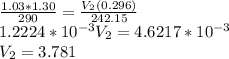 \frac{1.03*1.30}{290} =\frac{V_{2}(0.296) }{242.15} \\1.2224*10^{-3}V_{2}=4.6217*10^{-3}\\  V_{2}=3.781