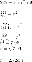 225=\pi *r^2*9\\\\\frac{225}{9\pi } =r^2\\\\\frac{225}{9*3.14}=r^2\\\\ \frac{225}{28.26} =r^2\\r^2=7.96\\r=\sqrt{7.96}\\\\r=2.82 cm